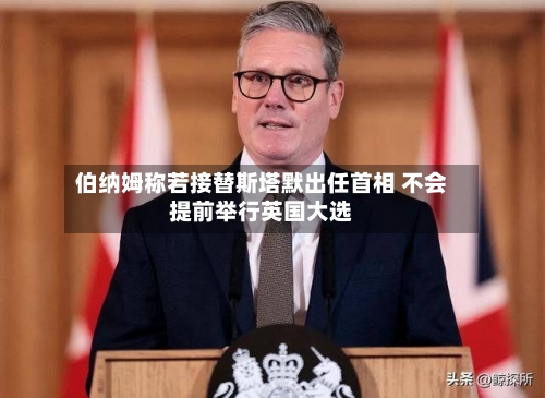 伯纳姆称若接替斯塔默出任首相 不会提前举行英国大选-第3张图片