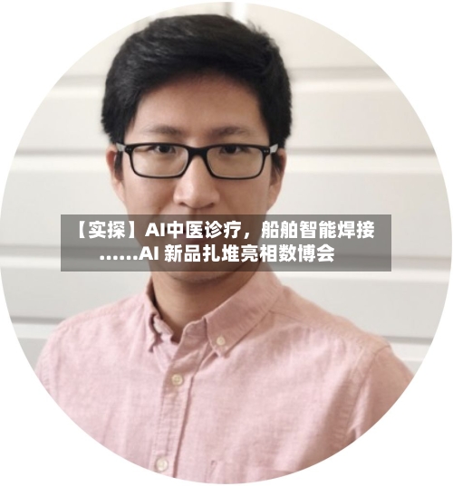 【实探】AI中医诊疗,船舶智能焊接……AI 新品扎堆亮相数博会