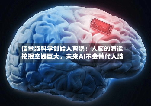 佳量脑科学创始人曹鹏：人脑的潜能挖掘空间巨大，未来AI不会替代人脑-第2张图片