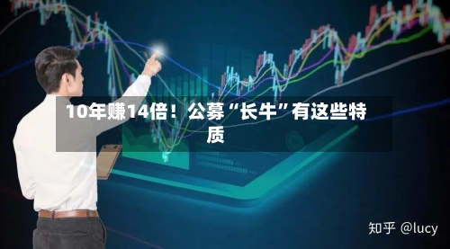 10年赚14倍!公募“长牛”有这些特质