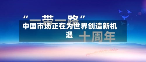 中国市场正在为世界创造新机遇-第2张图片