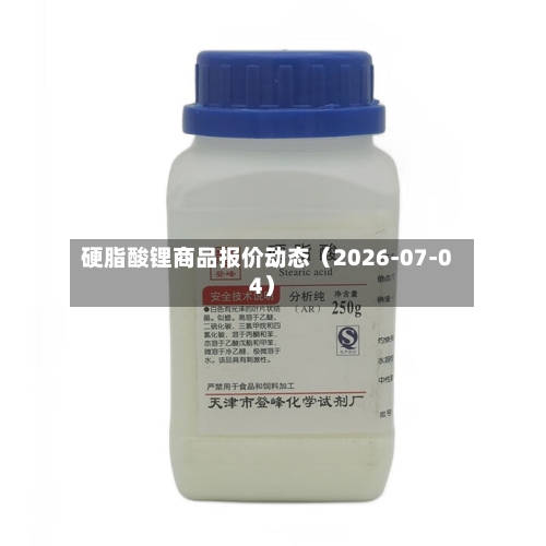 硬脂酸锂商品报价动态(2026-07-04)-第2张图片