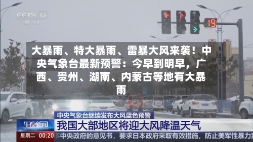 大暴雨	、特大暴雨、雷暴大风来袭！中央气象台最新预警：今早到明早，广西、贵州、湖南	、内蒙古等地有大暴雨-第2张图片