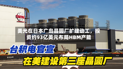 美光在日本广岛晶圆厂扩建动工,投资约93亿美元布局HBM产能