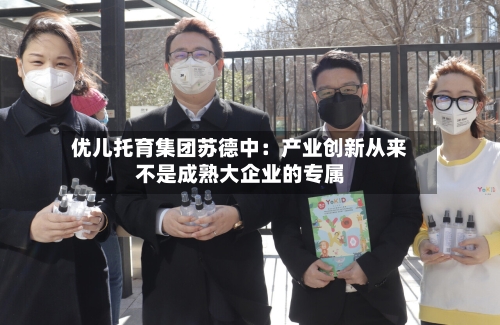 优儿托育集团苏德中:产业创新从来不是成熟大企业的专属