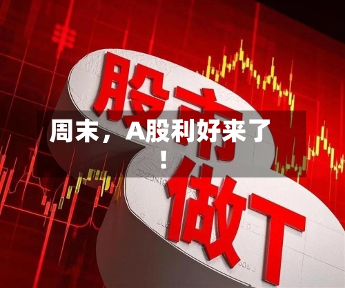 周末,A股利好来了!