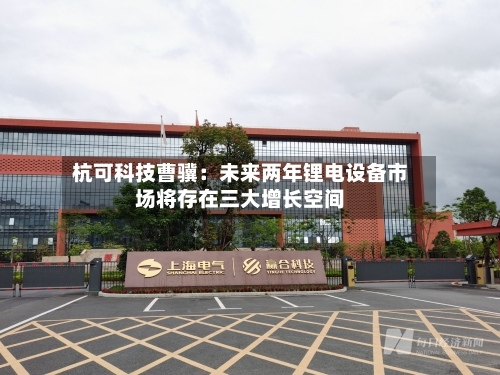 杭可科技曹骥：未来两年锂电设备市场将存在三大增长空间