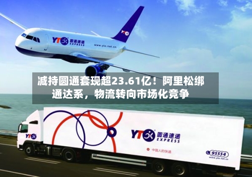 减持圆通套现超23.61亿！阿里松绑通达系，物流转向市场化竞争-第2张图片