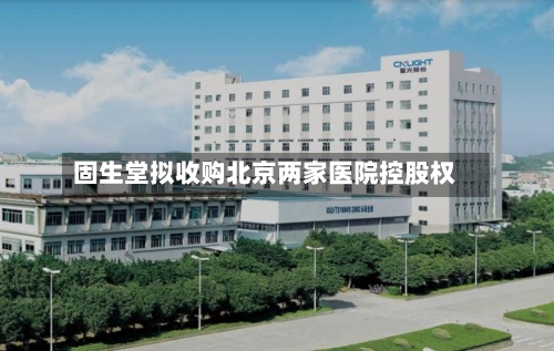 固生堂拟收购北京两家医院控股权-第3张图片