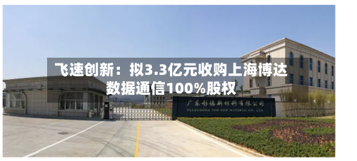 飞速创新：拟3.3亿元收购上海博达数据通信100%股权