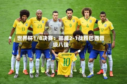世界杯1/8决赛:挪威2-1战胜巴西晋级八强