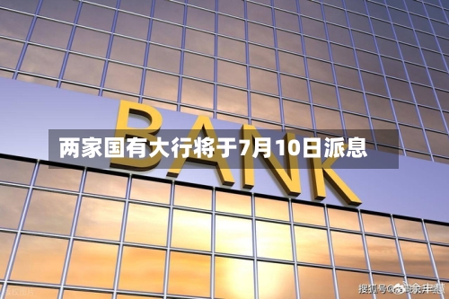 两家国有大行将于7月10日派息