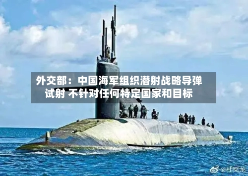 外交部:中国海军组织潜射战略导弹试射 不针对任何特定国家和目标