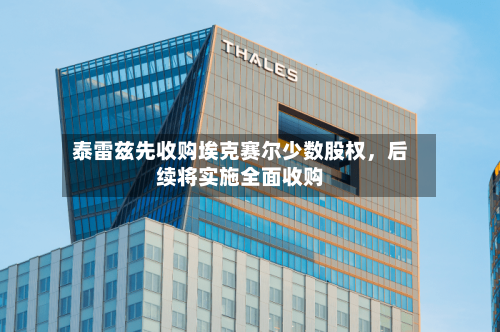 泰雷兹先收购埃克赛尔少数股权，后续将实施全面收购-第3张图片