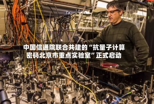 中国信通院联合共建的“抗量子计算密码北京市重点实验室”正式启动-第2张图片