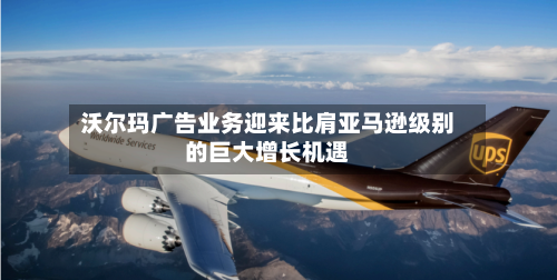 沃尔玛广告业务迎来比肩亚马逊级别的巨大增长机遇-第2张图片