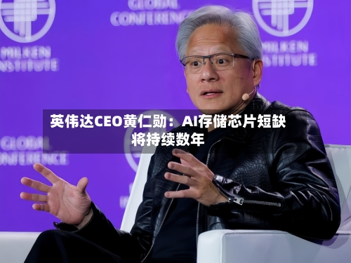 英伟达CEO黄仁勋:AI存储芯片短缺将持续数年