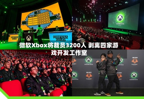 微软Xbox将裁员3200人 剥离四家游戏开发工作室-第2张图片