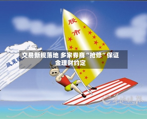 交易新规落地 多家券商“抢修”保证金理财约定-第2张图片