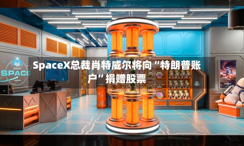 SpaceX总裁肖特威尔将向“特朗普账户”捐赠股票-第3张图片