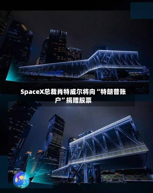 SpaceX总裁肖特威尔将向“特朗普账户”捐赠股票-第2张图片