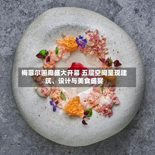 梅菲尔画廊盛大开幕 五层空间呈现建筑、设计与美食盛宴-第2张图片