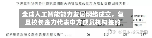 全球人工智能能力发展网络成立	，复旦校长金力代表中方成员机构签约-第3张图片