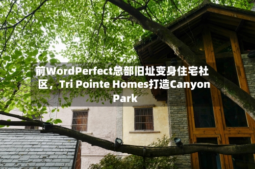 前WordPerfect总部旧址变身住宅社区，Tri Pointe Homes打造Canyon Park