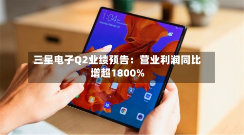 三星电子Q2业绩预告：营业利润同比增超1800%-第2张图片