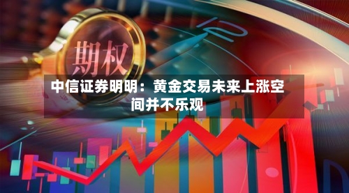 中信证券明明:黄金交易未来上涨空间并不乐观-第2张图片
