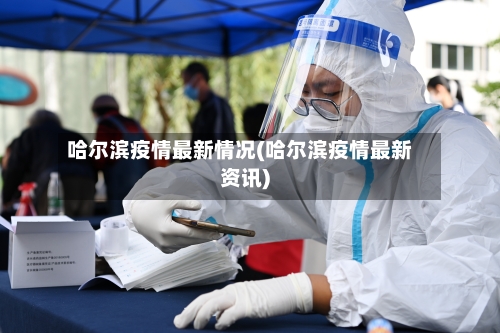 哈尔滨疫情最新情况(哈尔滨疫情最新资讯)-第2张图片