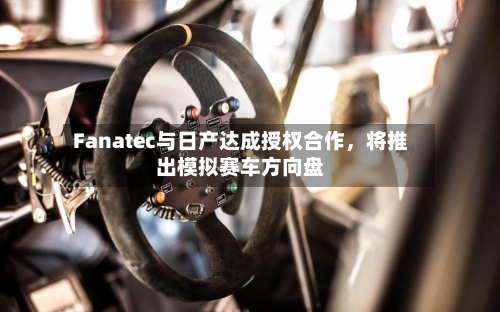Fanatec与日产达成授权合作	，将推出模拟赛车方向盘-第3张图片