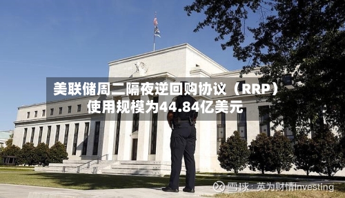 美联储周二隔夜逆回购协议(RRP)使用规模为44.84亿美元