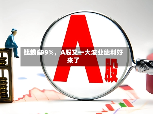 比较高
预增699%,A股又一大波业绩利好来了