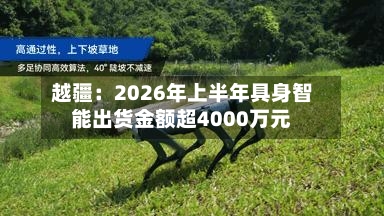 越疆:2026年上半年具身智能出货金额超4000万元