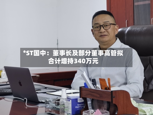 *ST国中:董事长及部分董事高管拟合计增持340万元