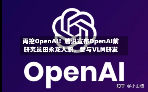 再挖OpenAI!腾讯宣布OpenAI前研究员田永龙入职,参与VLM研发