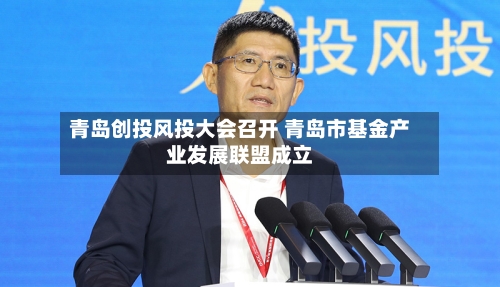 青岛创投风投大会召开 青岛市基金产业发展联盟成立-第2张图片