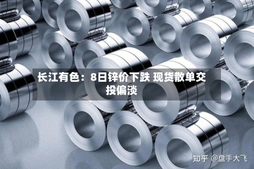 长江有色:8日锌价下跌 现货散单交投偏淡