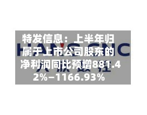 特发信息:上半年归属于上市公司股东的净利润同比预增881.42%—1166.93%