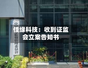 佳缘科技:收到证监会立案告知书