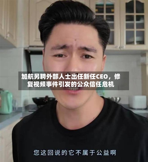 加航另聘外部人士出任新任CEO	，修复视频事件引发的公众信任危机-第2张图片
