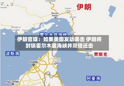 伊朗官媒:如果美国发动袭击 伊朗将封锁霍尔木兹海峡并双倍还击