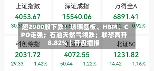超2900股下跌！玻璃基板、HBM、CPO走强；石油天然气领跌；联想高开8.82%｜开盘播报-第3张图片